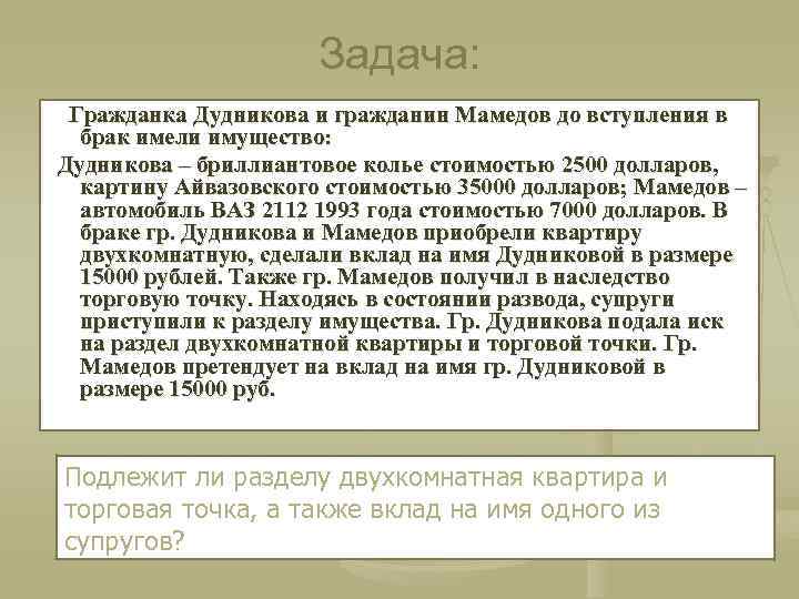 Задача: Гражданка Дудникова и гражданин Мамедов до вступления в брак имели имущество: Дудникова –
