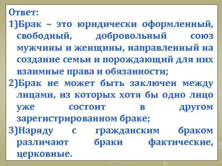 Ответ: 1)Брак – это юридически оформленный, свободный, добровольный союз мужчины и женщины, направленный на