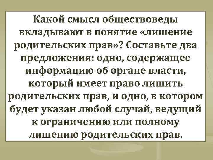 Какой смысл обществоведы вкладывают в понятие «лишение родительских прав» ? Составьте два предложения: одно,