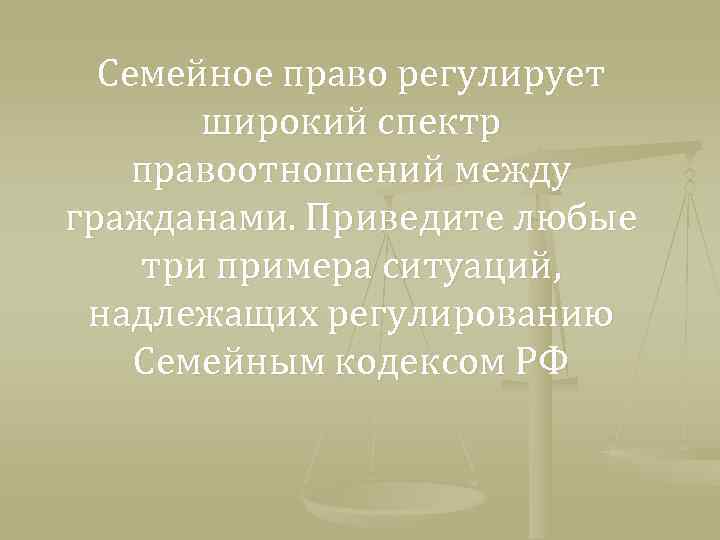 Семейное право регулирует широкий спектр правоотношений между гражданами. Приведите любые три примера ситуаций, надлежащих