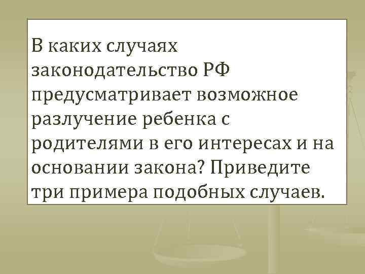 В каких случаях законодательство РФ предусматривает возможное разлучение ребенка с родителями в его интересах