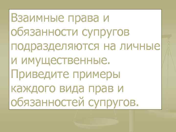 Взаимные права и обязанности супругов подразделяются на личные и имущественные. Приведите примеры каждого вида