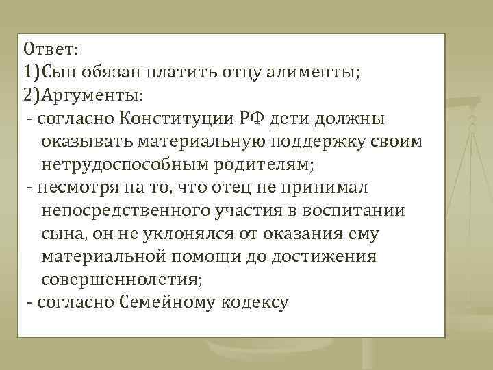 Ответ: 1)Сын обязан платить отцу алименты; 2)Аргументы: - согласно Конституции РФ дети должны оказывать