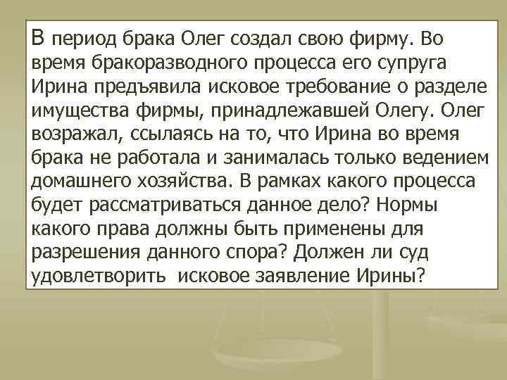 В период брака Олег создал свою фирму. Во время бракоразводного процесса его супруга Ирина
