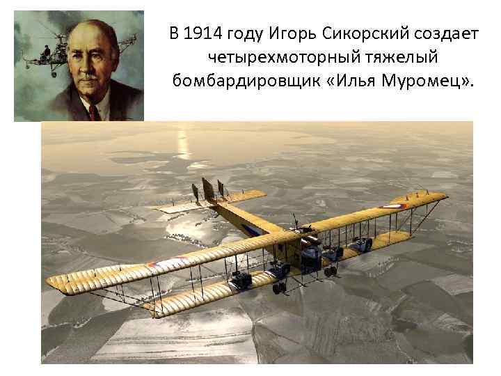 В 1914 году Игорь Сикорский создает четырехмоторный тяжелый бомбардировщик «Илья Муромец» . 