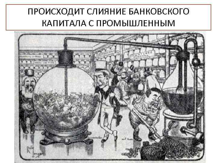ПРОИСХОДИТ СЛИЯНИЕ БАНКОВСКОГО КАПИТАЛА С ПРОМЫШЛЕННЫМ СОЗДАЕТСЯ ФИНАНСОВЫЙ КАПИТАЛ И ФИНАНСОВАЯ ОЛИГАРХИЯ 