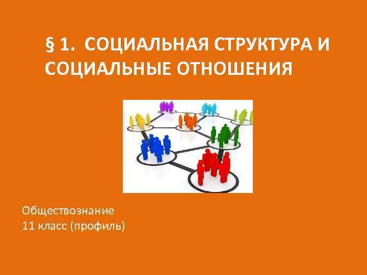 § 1. СОЦИАЛЬНАЯ СТРУКТУРА И СОЦИАЛЬНЫЕ ОТНОШЕНИЯ Обществознание 11 класс (профиль) 