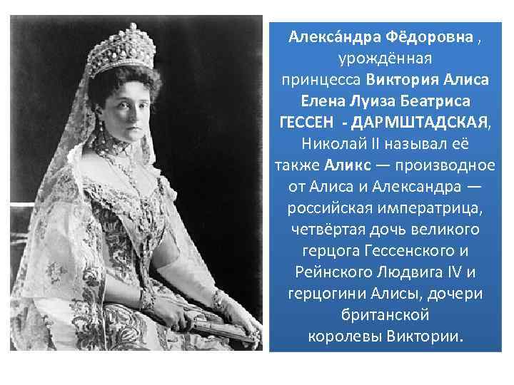 Алекса ндра Фёдоровна , урождённая принцесса Виктория Алиса Елена Луиза Беатриса ГЕССЕН - ДАРМШТАДСКАЯ,