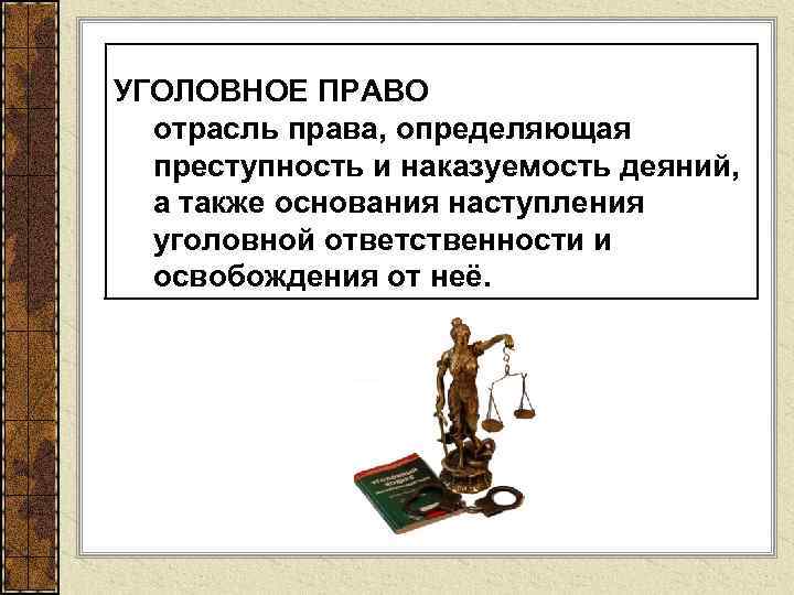 УГОЛОВНОЕ ПРАВО отрасль права, определяющая преступность и наказуемость деяний, а также основания наступления уголовной