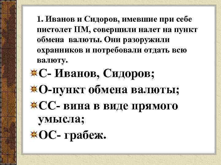 1. Иванов и Сидоров, имевшие при себе пистолет ПМ, совершили налет на пункт обмена