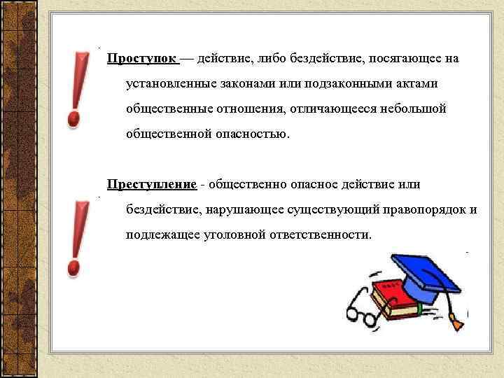 Проступок — действие, либо бездействие, посягающее на установленные законами или подзаконными актами общественные отношения,
