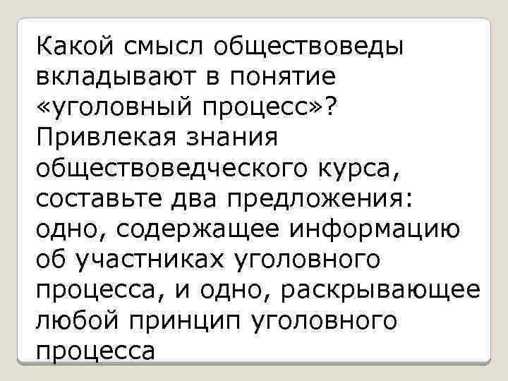 Какой смысл обществоведы вкладывают в понятие «уголовный процесс» ? Привлекая знания обществоведческого курса, составьте