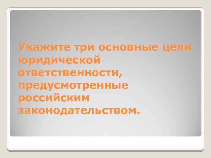 Укажите три основные цели юридической ответственности, предусмотренные российским законодательством. 