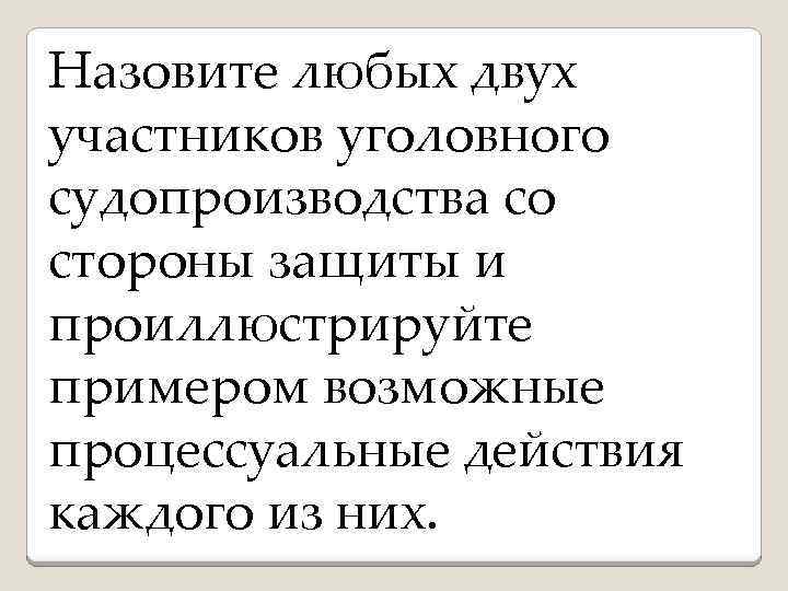 Назовите любых двух участников уголовного судопроизводства со стороны защиты и проиллюстрируйте примером возможные процессуальные