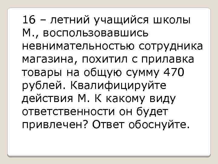 16 – летний учащийся школы М. , воспользовавшись невнимательностью сотрудника магазина, похитил с прилавка