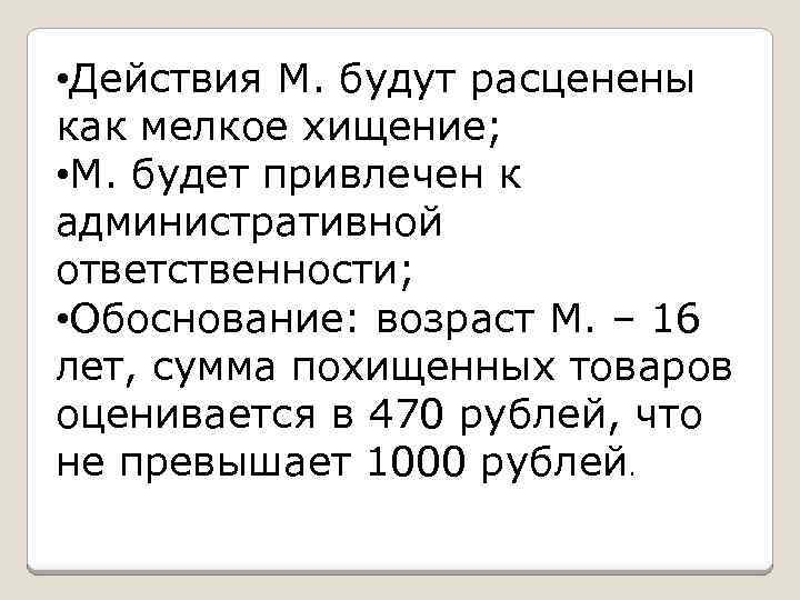  • Действия М. будут расценены как мелкое хищение; • М. будет привлечен к