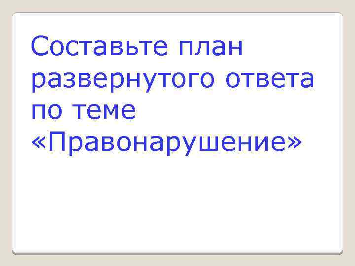 Составьте план развернутого ответа по теме «Правонарушение» 