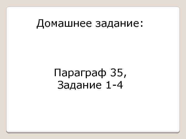 Домашнее задание: Параграф 35, Задание 1 -4 