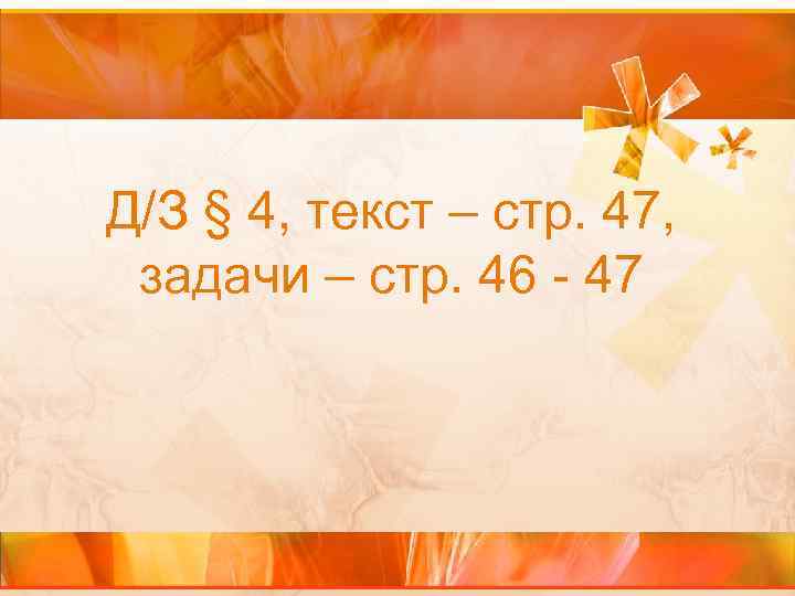 Д/З § 4, текст – стр. 47, задачи – стр. 46 - 47 