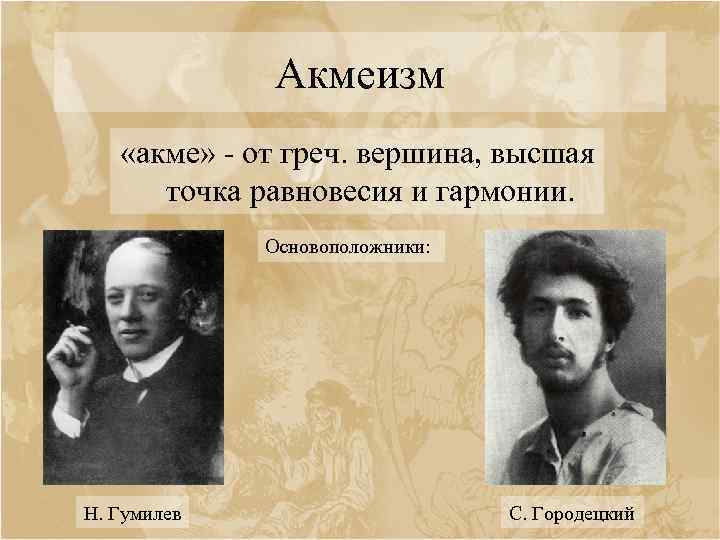 Акмеизм «акме» - от греч. вершина, высшая точка равновесия и гармонии. Основоположники: Н. Гумилев