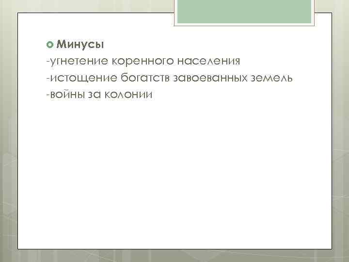  Минусы угнетение коренного населения истощение богатств завоеванных земель войны за колонии 