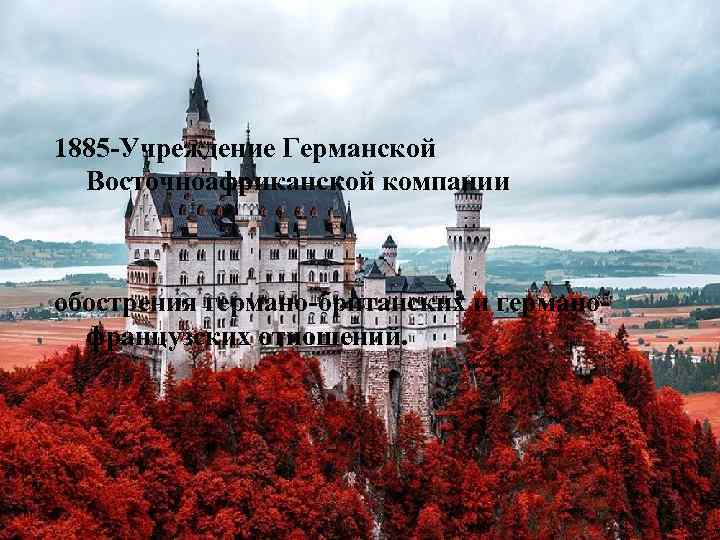 1885 -Учреждение Германской Восточноафриканской компании обострения германо-британских и германофранцузских отношений. 