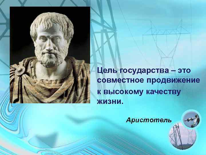 Цель государства – это совместное продвижение к высокому качеству жизни. Аристотель 