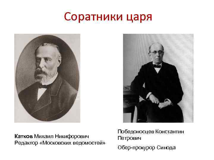 Соратники царя Катков Михаил Никифорович Редактор «Московских ведомостей» Победоносцев Константин Петрович Обер-прокурор Синода 