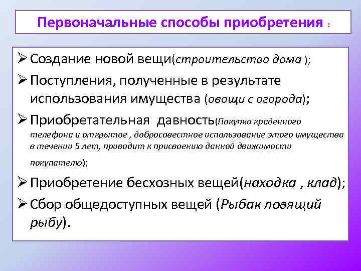 Первоначальные способы приобретения : Ø Создание новой вещи(строительство дома ); Ø Поступления, полученные в