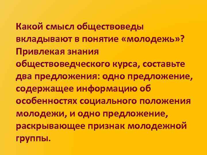 Какой смысл обществоведы вкладывают в понятие «молодежь» ? Привлекая знания обществоведческого курса, составьте два