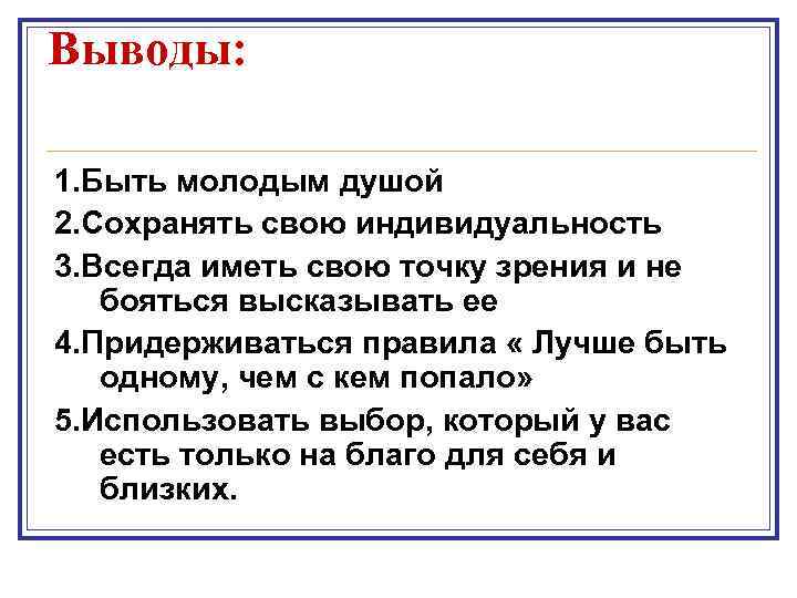 Выводы: 1. Быть молодым душой 2. Сохранять свою индивидуальность 3. Всегда иметь свою точку