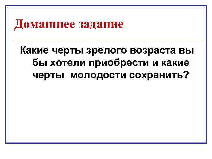 Домашнее задание Какие черты зрелого возраста вы бы хотели приобрести и какие черты молодости