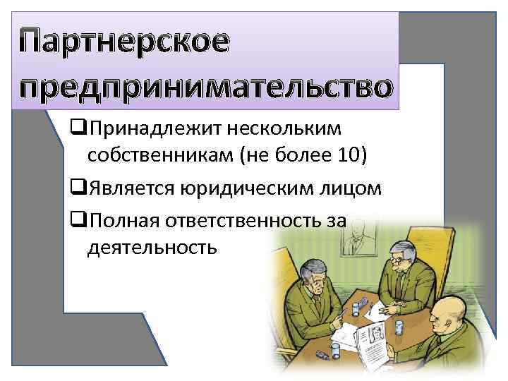 Партнерское предпринимательство q. Принадлежит нескольким собственникам (не более 10) q. Является юридическим лицом q.