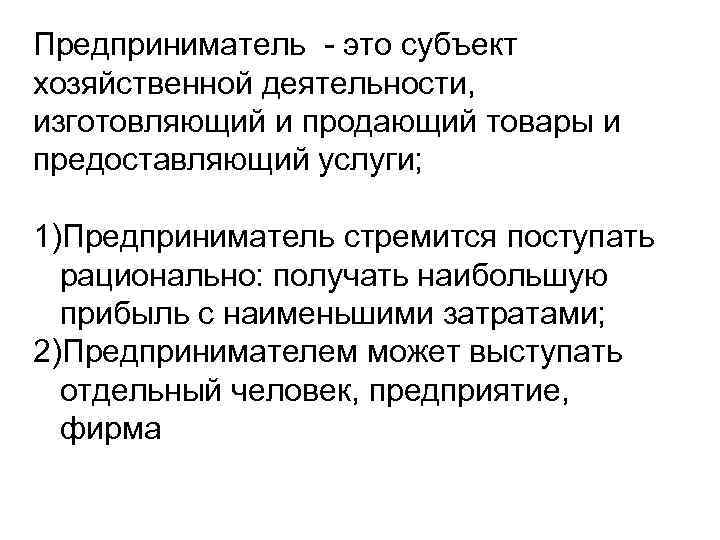 Предприниматель - это субъект хозяйственной деятельности, изготовляющий и продающий товары и предоставляющий услуги; 1)Предприниматель