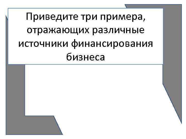 Приведите три примера, отражающих различные источники финансирования бизнеса 