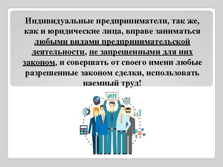 Индивидуальные предприниматели, так же, как и юридические лица, вправе заниматься любыми видами предпринимательской деятельности,