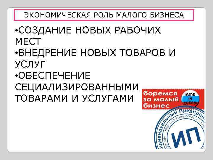 ЭКОНОМИЧЕСКАЯ РОЛЬ МАЛОГО БИЗНЕСА • СОЗДАНИЕ НОВЫХ РАБОЧИХ МЕСТ • ВНЕДРЕНИЕ НОВЫХ ТОВАРОВ И