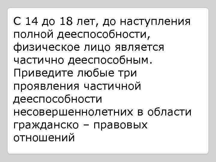 С 14 до 18 лет, до наступления полной дееспособности, физическое лицо является частично дееспособным.