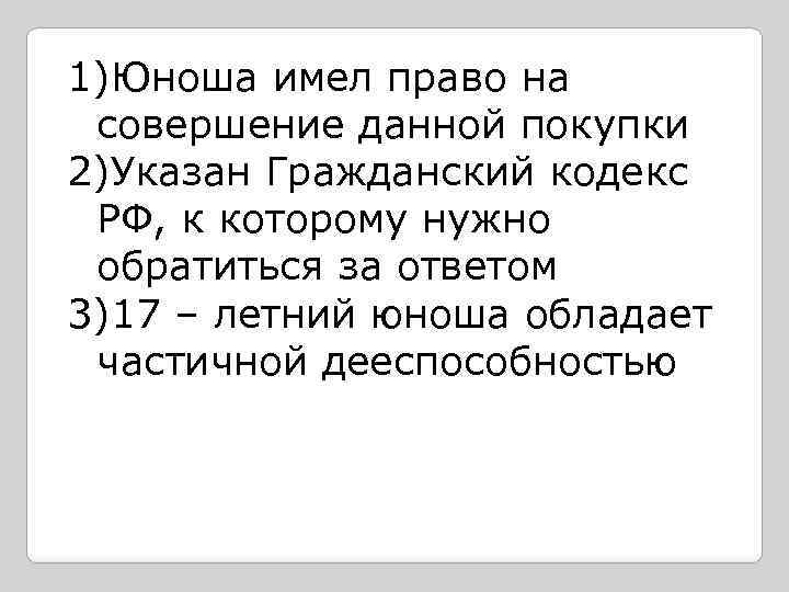 1)Юноша имел право на совершение данной покупки 2)Указан Гражданский кодекс РФ, к которому нужно