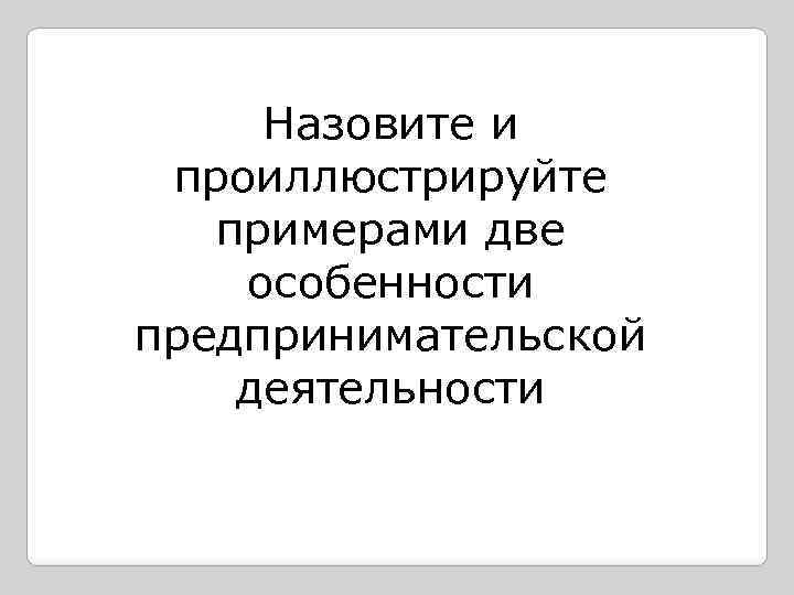 Назовите и проиллюстрируйте примерами две особенности предпринимательской деятельности 