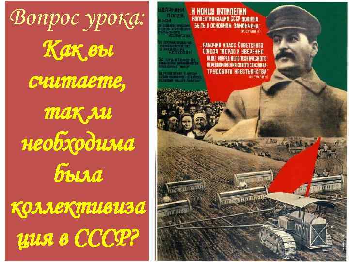 Вопрос урока: Как вы считаете, так ли необходима была коллективиза ция в СССР? 