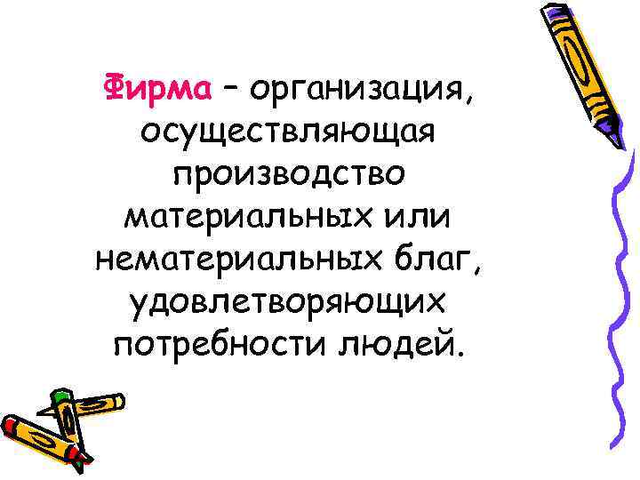 Фирма – организация, осуществляющая производство материальных или нематериальных благ, удовлетворяющих потребности людей. 