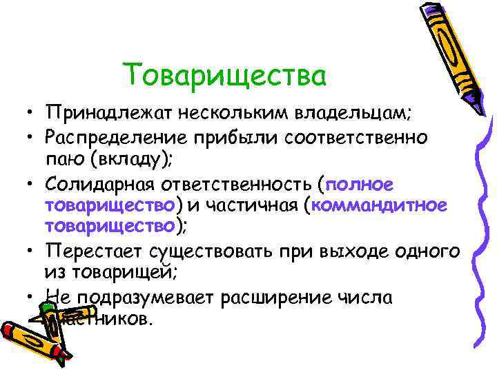 Товарищества • Принадлежат нескольким владельцам; • Распределение прибыли соответственно паю (вкладу); • Солидарная ответственность