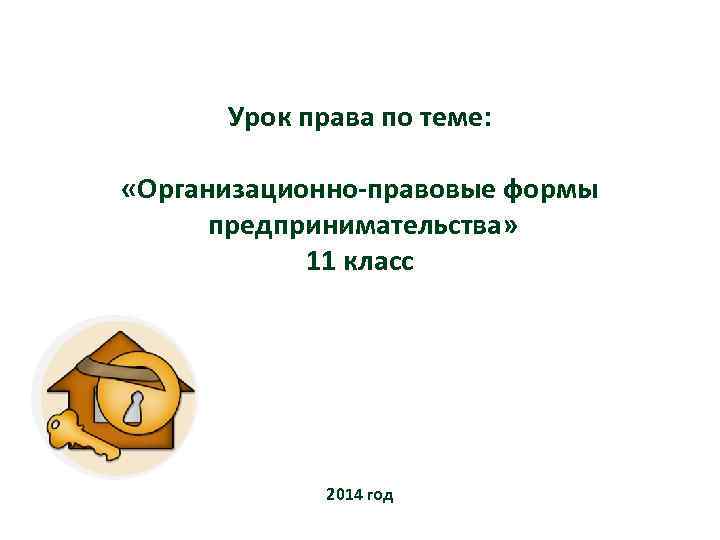 Урок права по теме: «Организационно-правовые формы предпринимательства» 11 класс 2014 год 