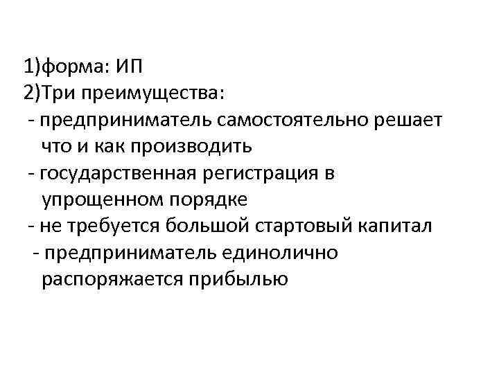 1)форма: ИП 2)Три преимущества: - предприниматель самостоятельно решает что и как производить - государственная