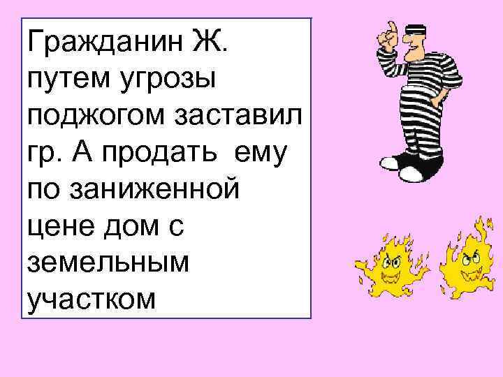 Гражданин Ж. путем угрозы поджогом заставил гр. А продать ему по заниженной цене дом