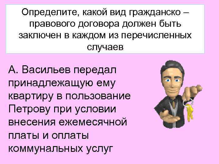 Определите, какой вид гражданско – правового договора должен быть заключен в каждом из перечисленных