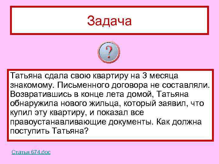 Задача Татьяна сдала свою квартиру на 3 месяца знакомому. Письменного договора не составляли. Возвратившись