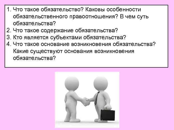 1. Что такое обязательство? Каковы особенности обязательственного правоотношения? В чем суть обязательства? 2. Что