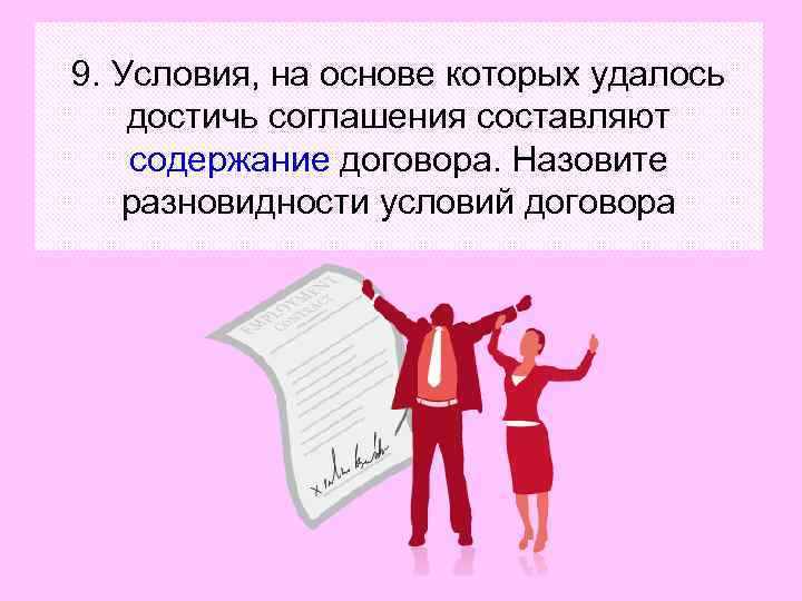 9. Условия, на основе которых удалось достичь соглашения составляют содержание договора. Назовите разновидности условий